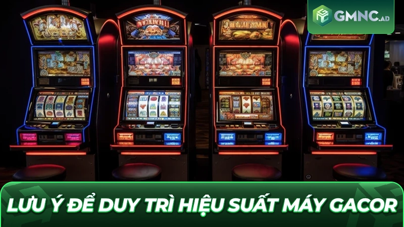 Lưu ý để duy trì hiệu suất máy Gacor
